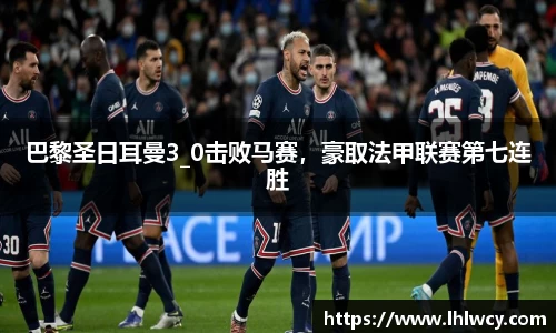 巴黎圣日耳曼3_0击败马赛，豪取法甲联赛第七连胜