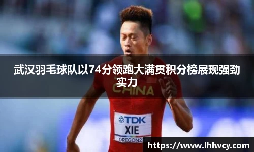 武汉羽毛球队以74分领跑大满贯积分榜展现强劲实力