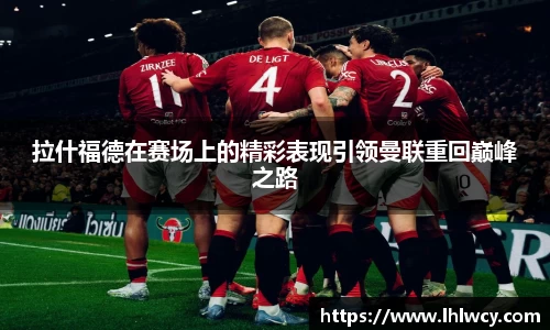 拉什福德在赛场上的精彩表现引领曼联重回巅峰之路