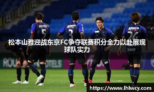松本山雅迎战东京FC争夺联赛积分全力以赴展现球队实力